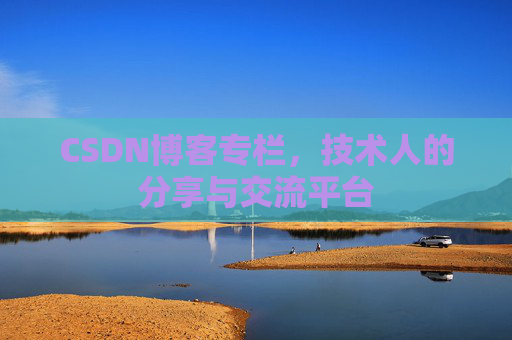 CSDN博客专栏，技术人的分享与交流平台